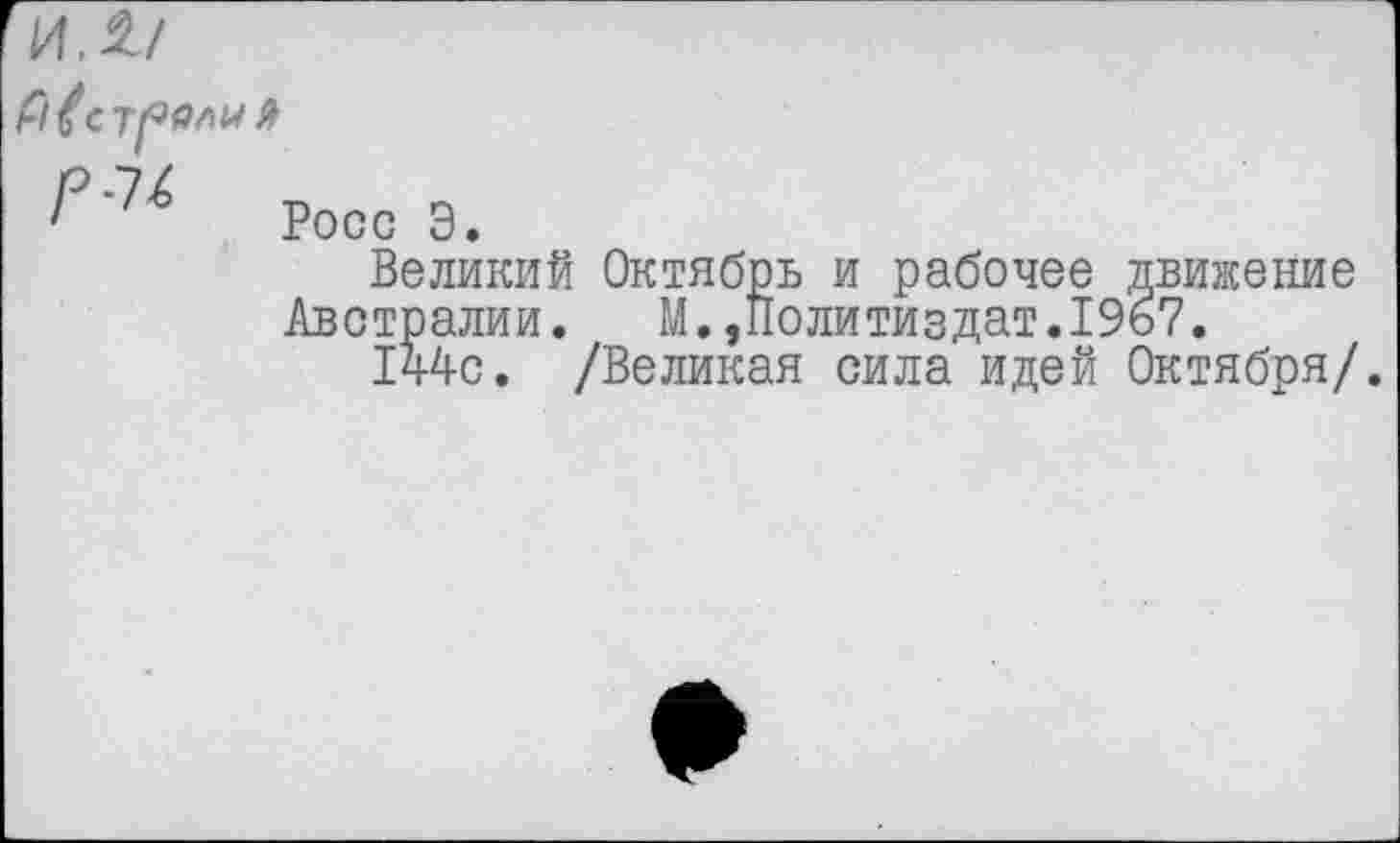 ﻿трели Я
7Росс Э.
Великий Октябрь и рабочее Австралии. М.,Политиздат.I 144с. /Великая сила идей
движение
67.
Октября/.